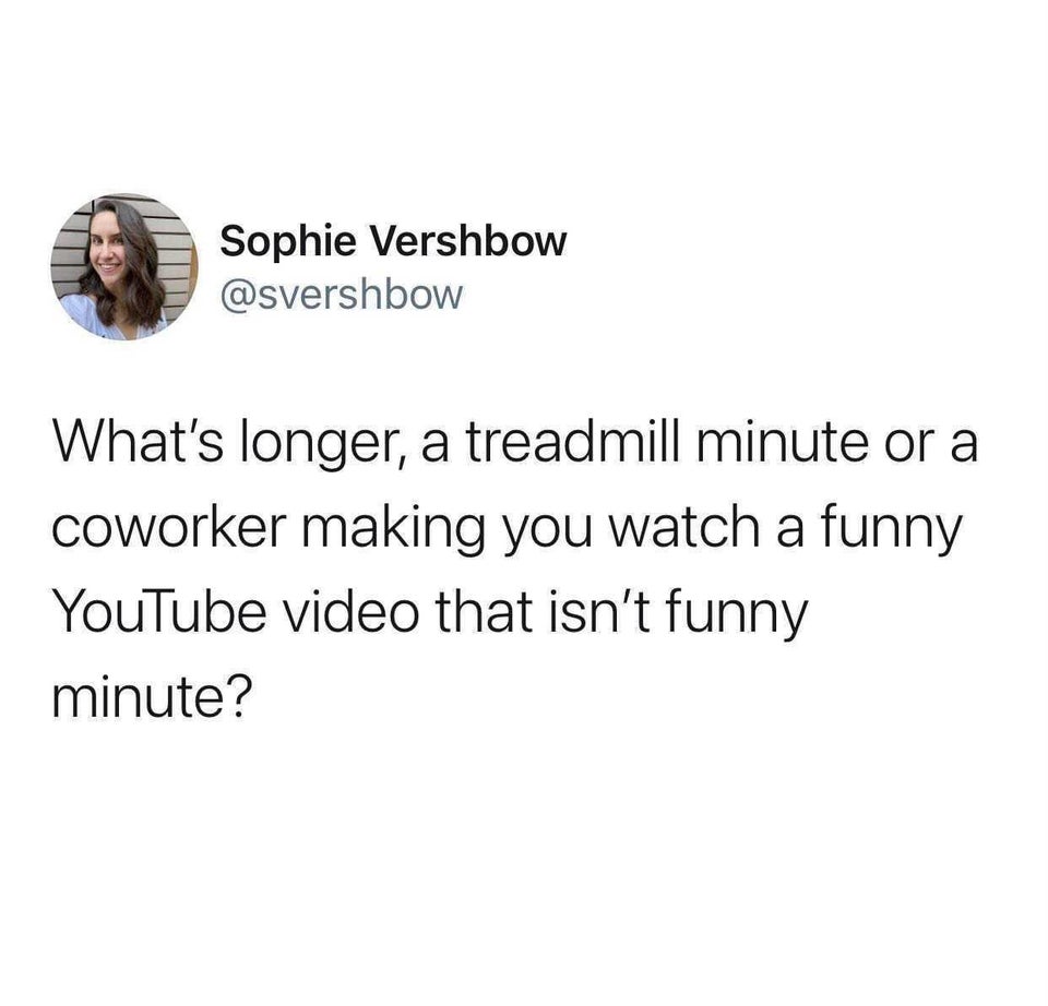 thoughts of dog - Sophie Vershbow What's longer, a treadmill minute or a coworker making you watch a funny YouTube video that isn't funny minute?
