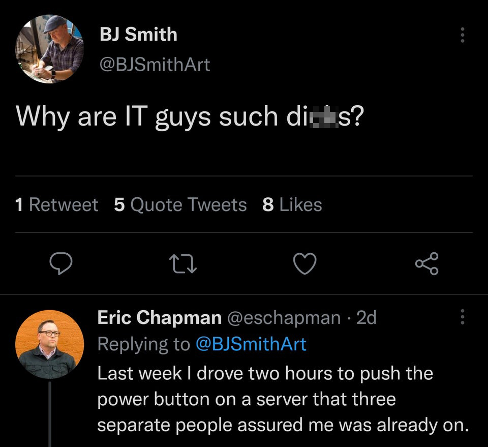 screenshot - Bj Smith Why are It guys such dius? 1 Retweet 5 Quote Tweets 8 22 8 Eric Chapman 2d Last week I drove two hours to push the power button on a server that three separate people assured me was already on.