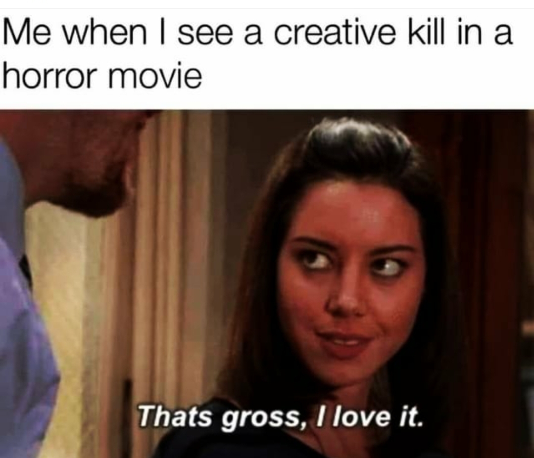 horror movie memes - Me when I see a creative kill in a horror movie Thats gross, I love it.