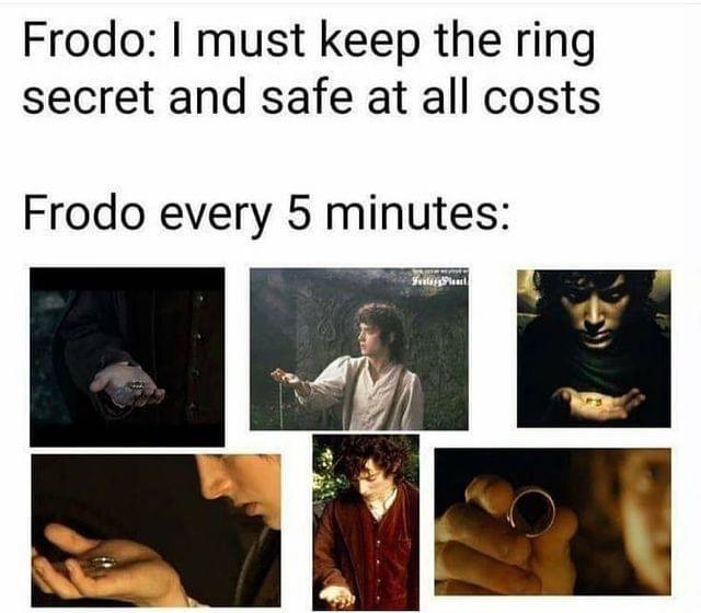 Frodo Baggins - Frodo I must keep the ring secret and safe at all costs Frodo every 5 minutes Futsal