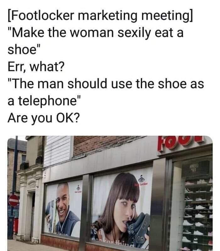 funny memes and pics - footlocker meme - Footlocker marketing meeting "Make the woman sexily eat a shoe" Err, what? "The man should use the shoe as a telephone" Are you Ok? lor Ae Lecher 15 00