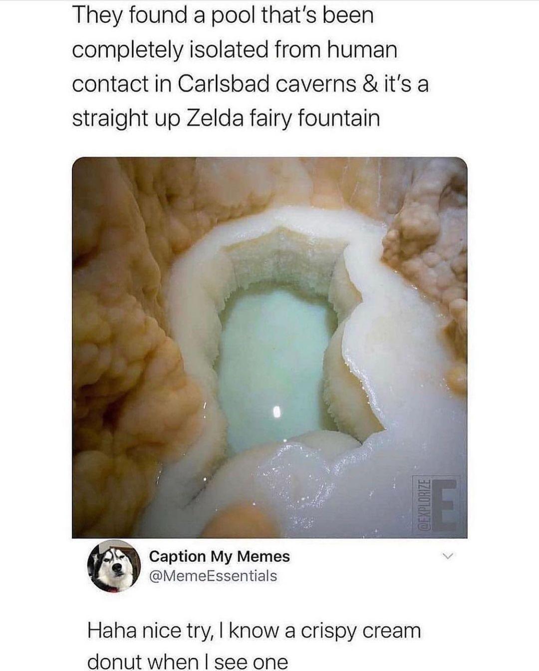 funny memes and pics - carlsbad caverns pool untouched - They found a pool that's been completely isolated from human contact in Carlsbad caverns & it's a straight up Zelda fairy fountain Dexplorize Caption My Memes Essentials Haha nice try, I know a cris