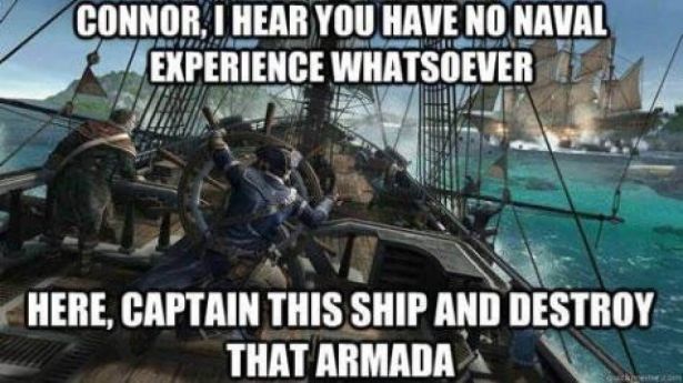 funny gaming memes - video game logic funny - Connor, I Hear You Have No Naval Experience Whatsoever Here, Captain This Ship And Destroy That Armada