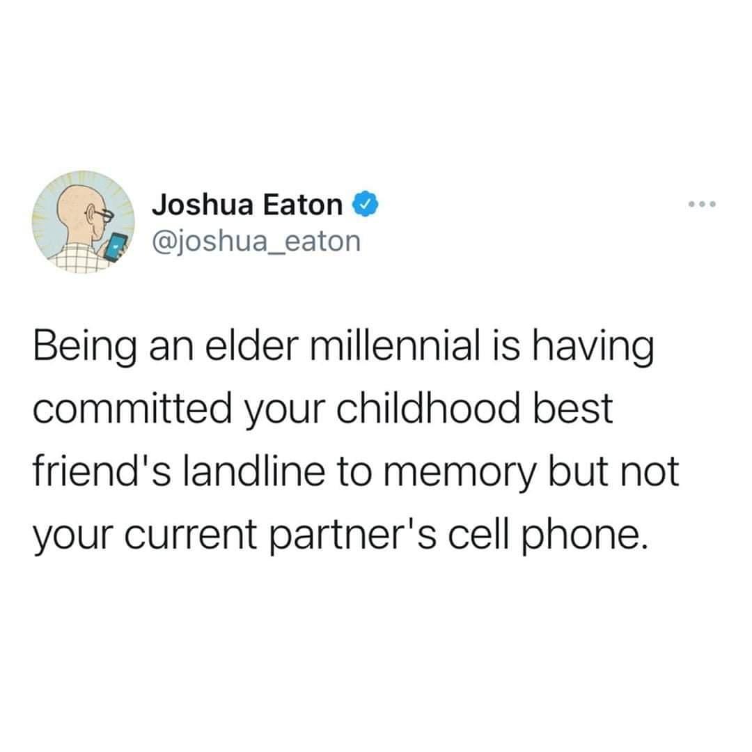 funny memes - funny pictures - organization - Joshua Eaton Being an elder millennial is having committed your childhood best friend's landline to memory but not your current partner's cell phone.