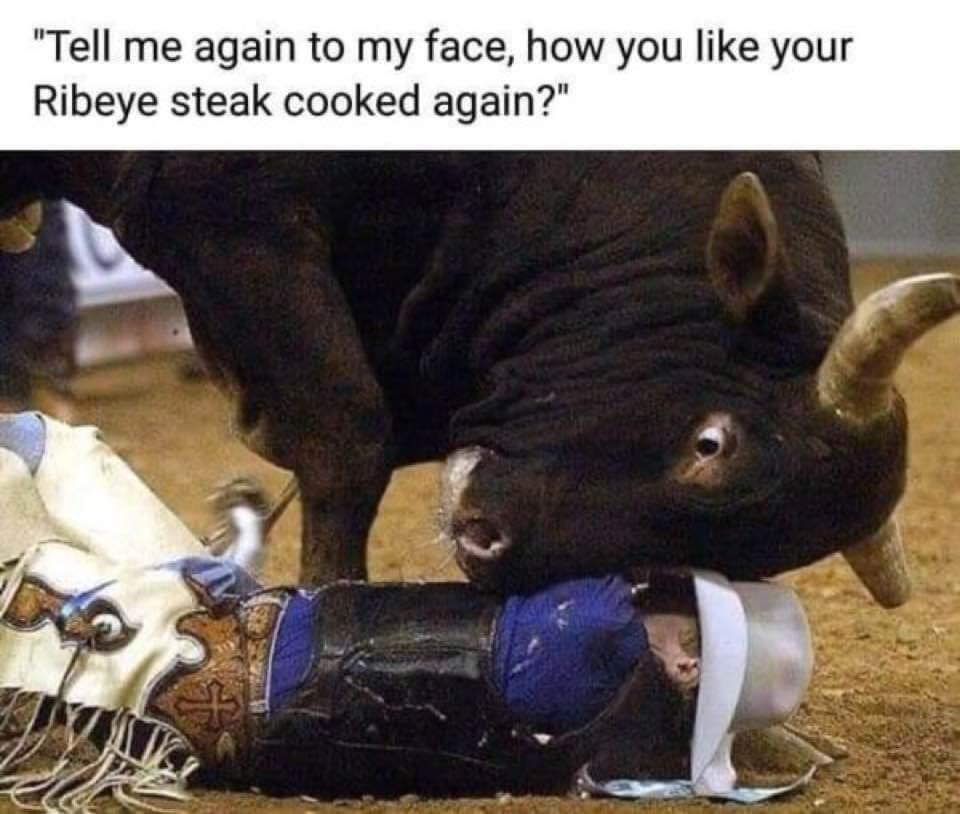 funny memes - funny pictures - bull meme - "Tell me again to my face, how you your Ribeye steak cooked again?"