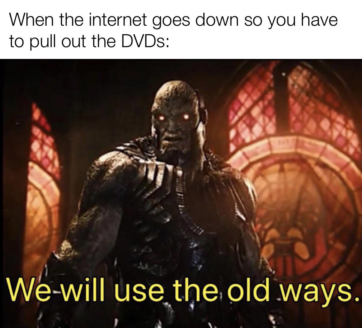 funny gaming memes - we will use the old ways darkseid - When the internet goes down so you have to pull out the DVDs We will use the old ways.