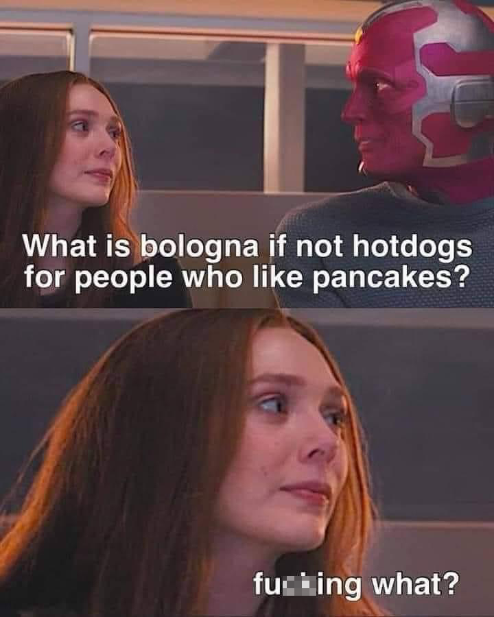 funny memes - wandavision grief - E What is bologna if not hotdogs for people who pancakes? fucking what?