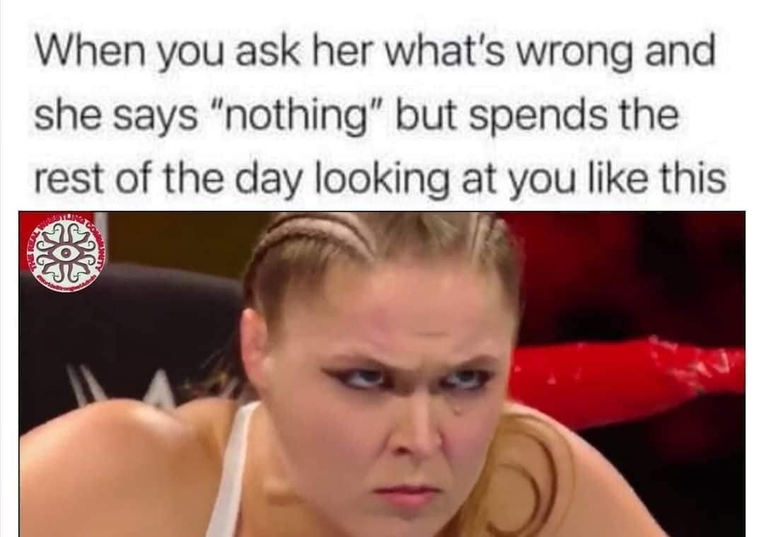 funny memes - notice in the hospital - When you ask her what's wrong and she says "nothing" but spends the rest of the day looking at you this