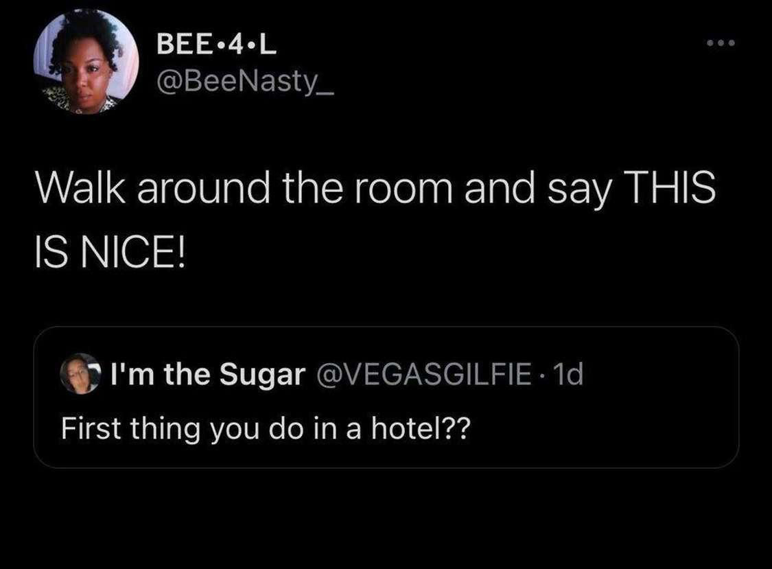 funny tweets - hot takes - screenshot - Bee.4.4 Walk around the room and say This Is Nice! I'm the Sugar 1d First thing you do in a hotel??