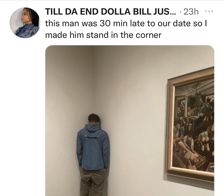 funny tweets - hot takes - museum - Till Da End Dolla Bill Jus... 23h this man was 30 min late to our date so I made him stand in the corner