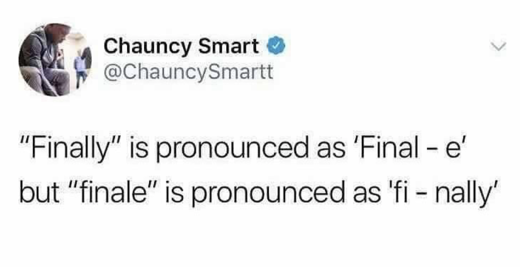 funny pics - funny memes - paper - Chauncy Smart "Finally" is pronounced as 'Final e but "finale" is pronounced as 'fi nally'
