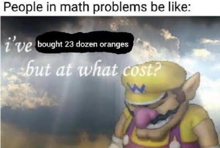 funny pics - funny memes - ve won but at what cost - People in math problems be i've bought 23 dozen oranges zbut at what cost?