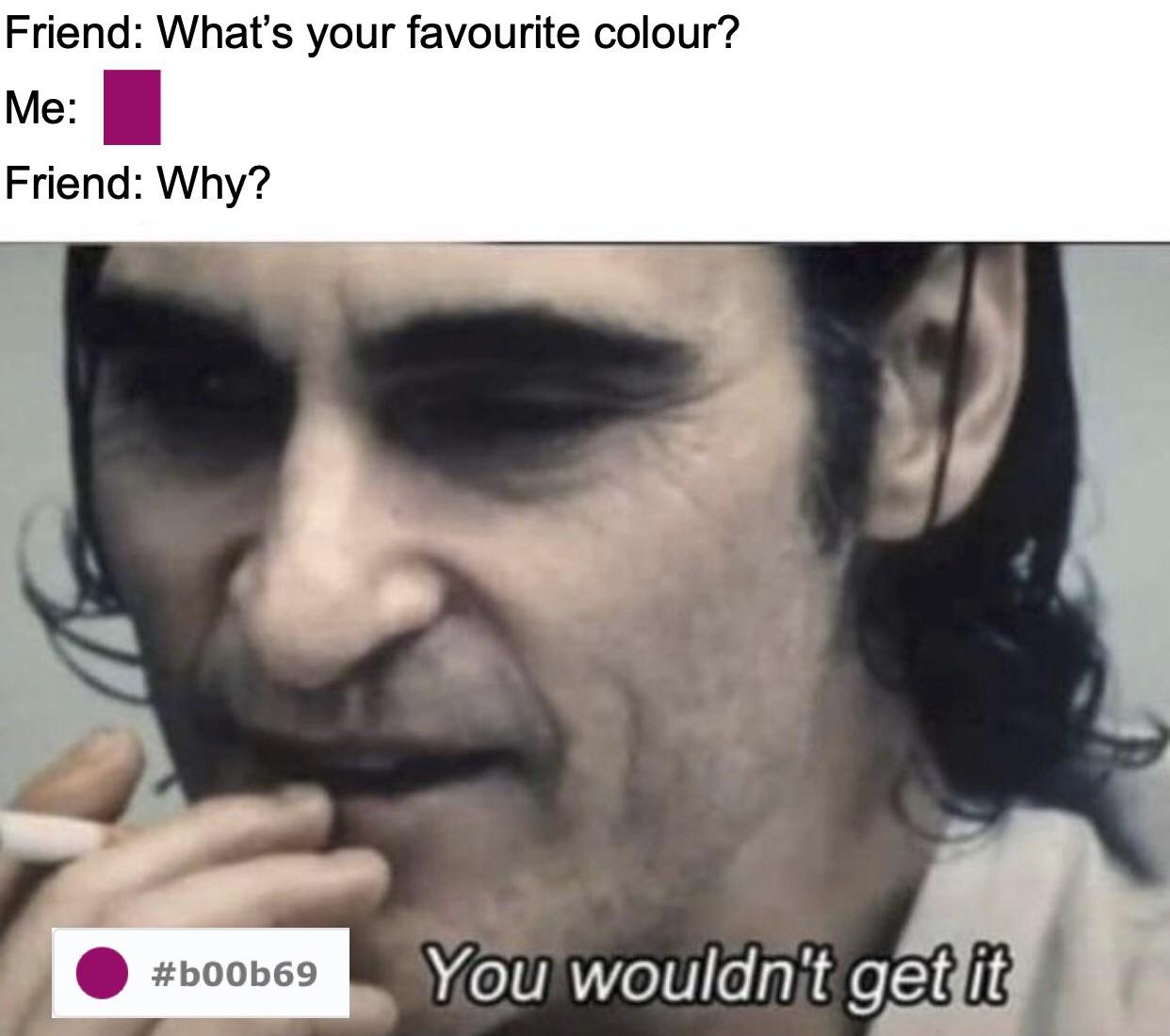 funny gaming memes - ifunny memes - Friend What's your favourite colour? Me Friend Why? You wouldn't get it