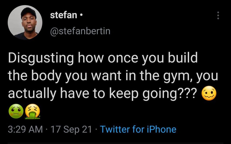 funny tweets - photo caption - stefan Disgusting how once you build the body you want in the gym, you actually have to keep going??? 17 Sep 21 Twitter for iPhone
