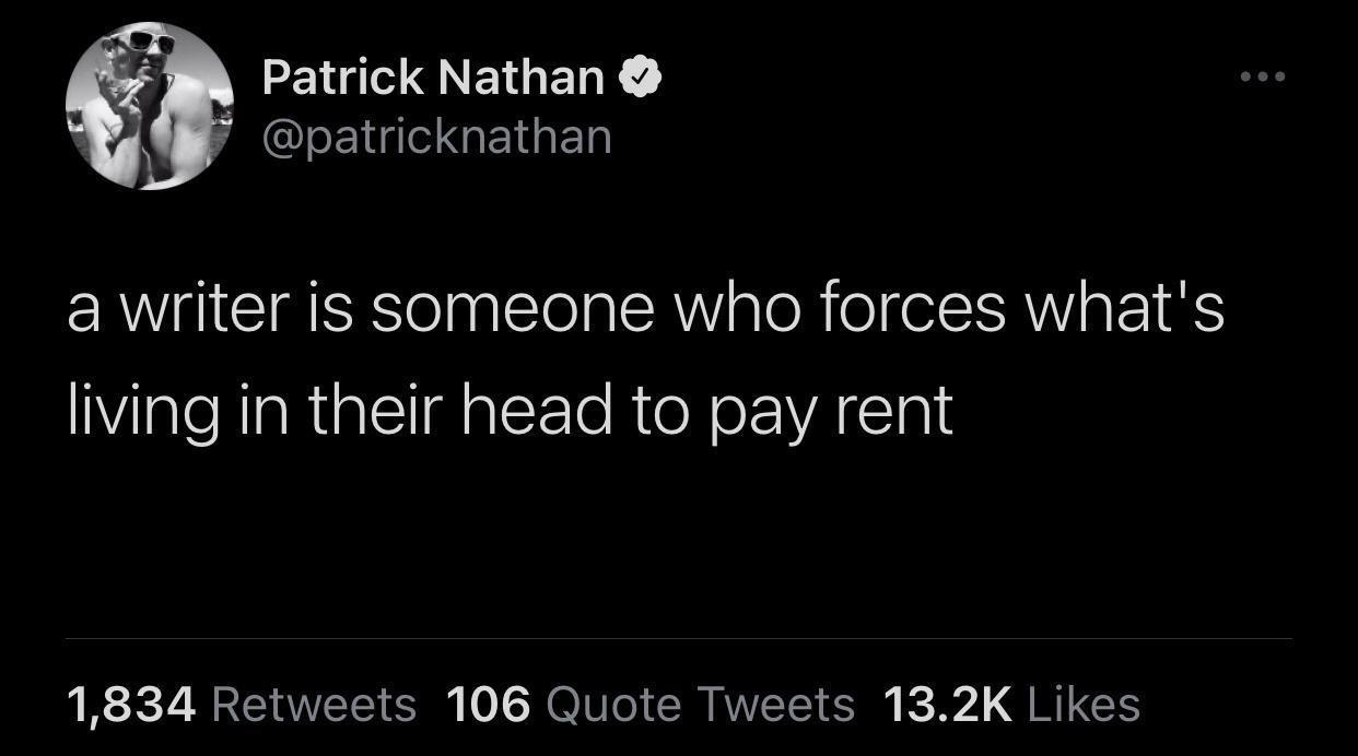 funny tweets - writer memes funny - Patrick Nathan a writer is someone who forces what's living in their head to pay rent 1,834 106 Quote Tweets