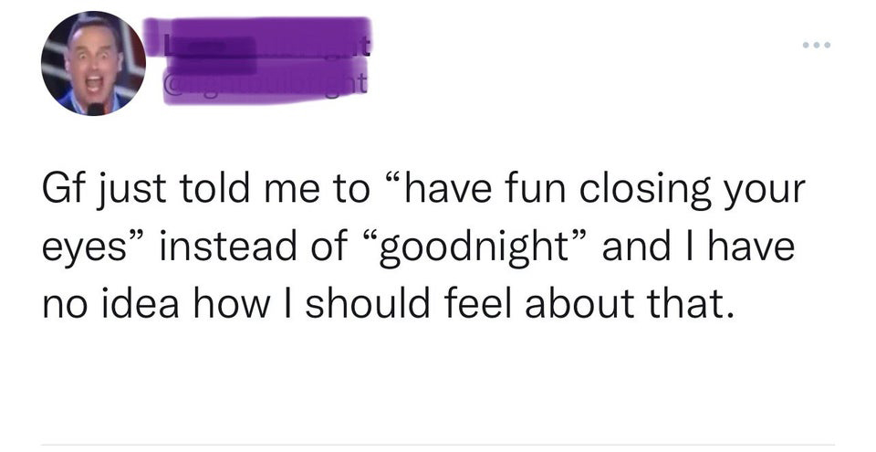 funny tweets - paper - Gf just told me to have fun closing your eyes instead of goodnight and I have no idea how I should feel about that.