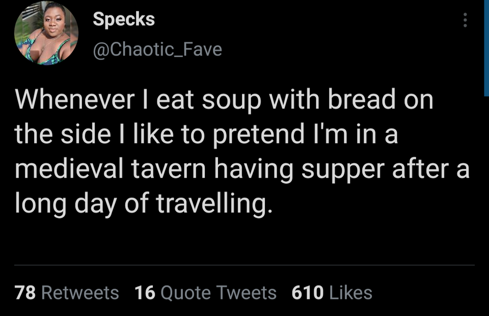 funny tweets - rage against the machine toaster - Specks Whenever I eat soup with bread on the side I to pretend I'm in a medieval tavern having supper after a long day of travelling. 78 16 Quote Tweets 610