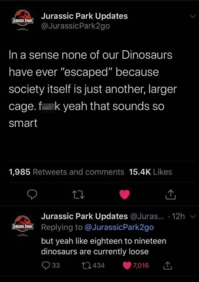 funny tweets - screenshot - Jurasak Park Jurassic Park Updates In a sense none of our Dinosaurs have ever "escaped" because society itself is just another, larger cage.fk yeah that sounds so smart 1,985 and 27 Jurassic Park Updates ... 12h v punose. Pak P