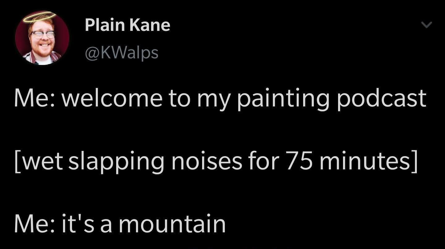hilarious memes - dank memes - angle - Plain Kane Me welcome to my painting podcast wet slapping noises for 75 minutes Me it's a mountain