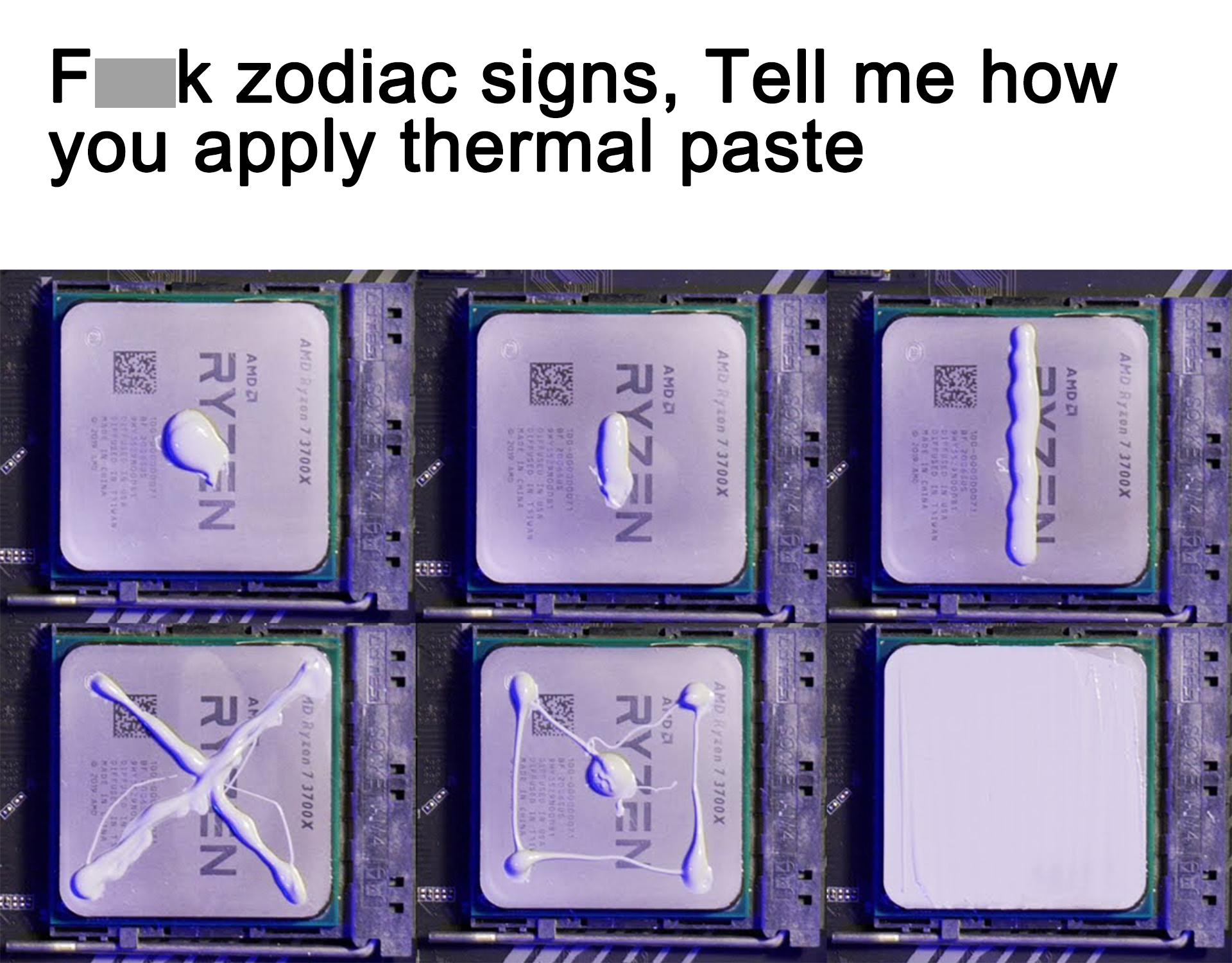 funny gaming memes - apply thermal paste - Rp Yax Ai Is 3700X tox Ahd Al Ryzen Ryzem F k zodiac signs, Tell me how you apply thermal paste Fle 473700X Ad Joox And Ryzen Ran 12
