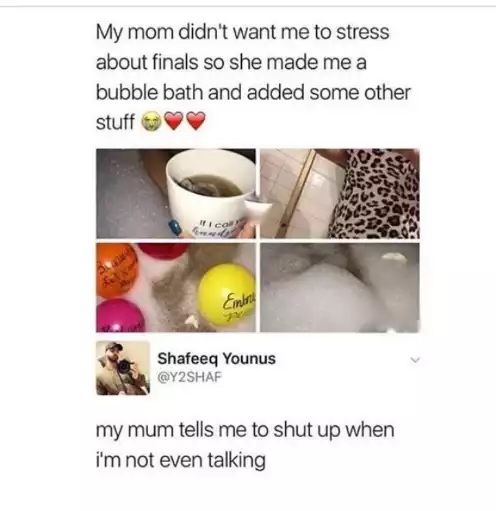 funny memes - hilarious memes - bubble bath a day meme - My mom didn't want me to stress about finals so she made me a bubble bath and added some other stuff car An Embre Shafeeq Younus my mum tells me to shut up when i'm not even talking