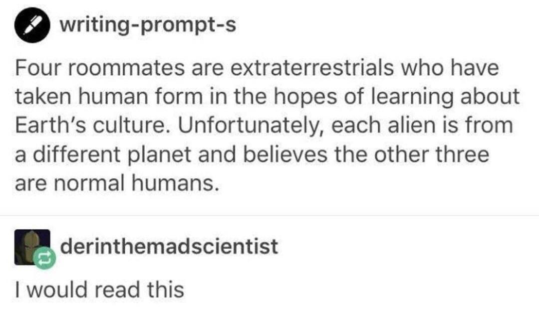 funny memes - hilarious memes - writing prompts superpowers - writingprompts Four roommates are extraterrestrials who have taken human form in the hopes of learning about Earth's culture. Unfortunately, each alien is from a different planet and believes t