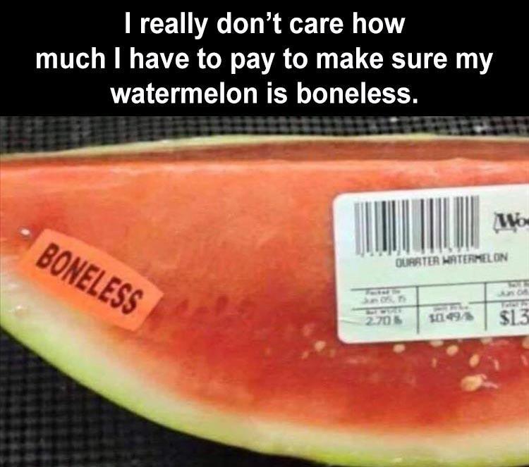 boneless watermelon meme - I really don't care how much I have to pay to make sure my watermelon is boneless. Mo Boneless Ourrter Watermelon 2705 10495 $13