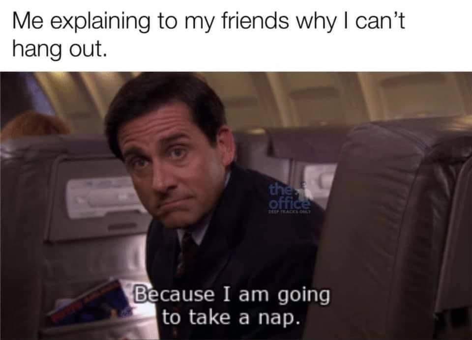 the office memes - photo caption - Me explaining to my friends why I can't hang out. the. office Deepeacest Because I am going to take a nap.