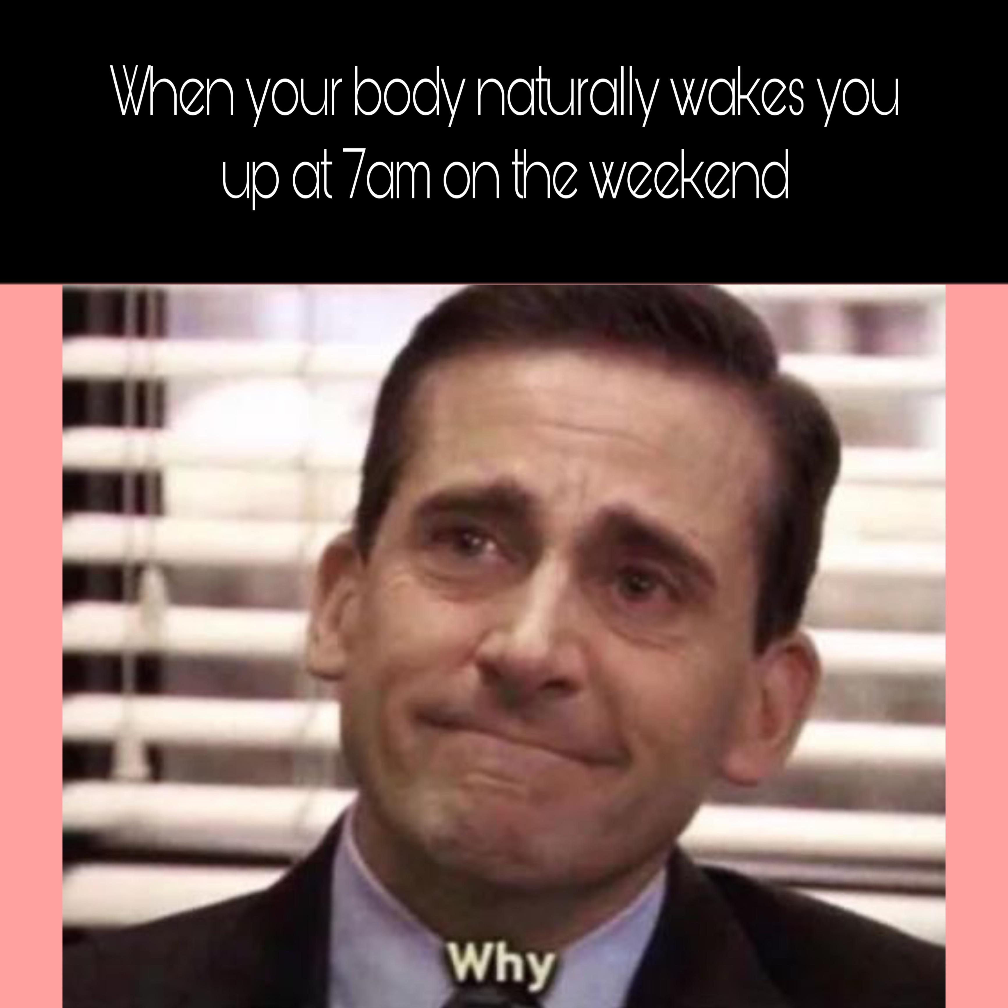 the office memes - internal screaming meme - When your body naturally wakes you up at 7am on the weekend Why
