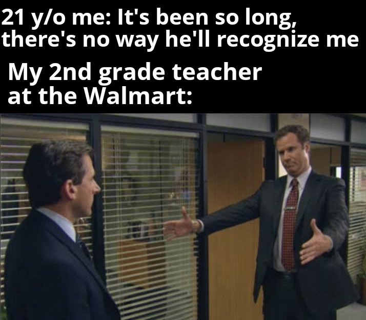 the office memes - will ferrell the office - 21 yo me It's been so long, there's no way he'll recognize me My 2nd grade teacher at the Walmart