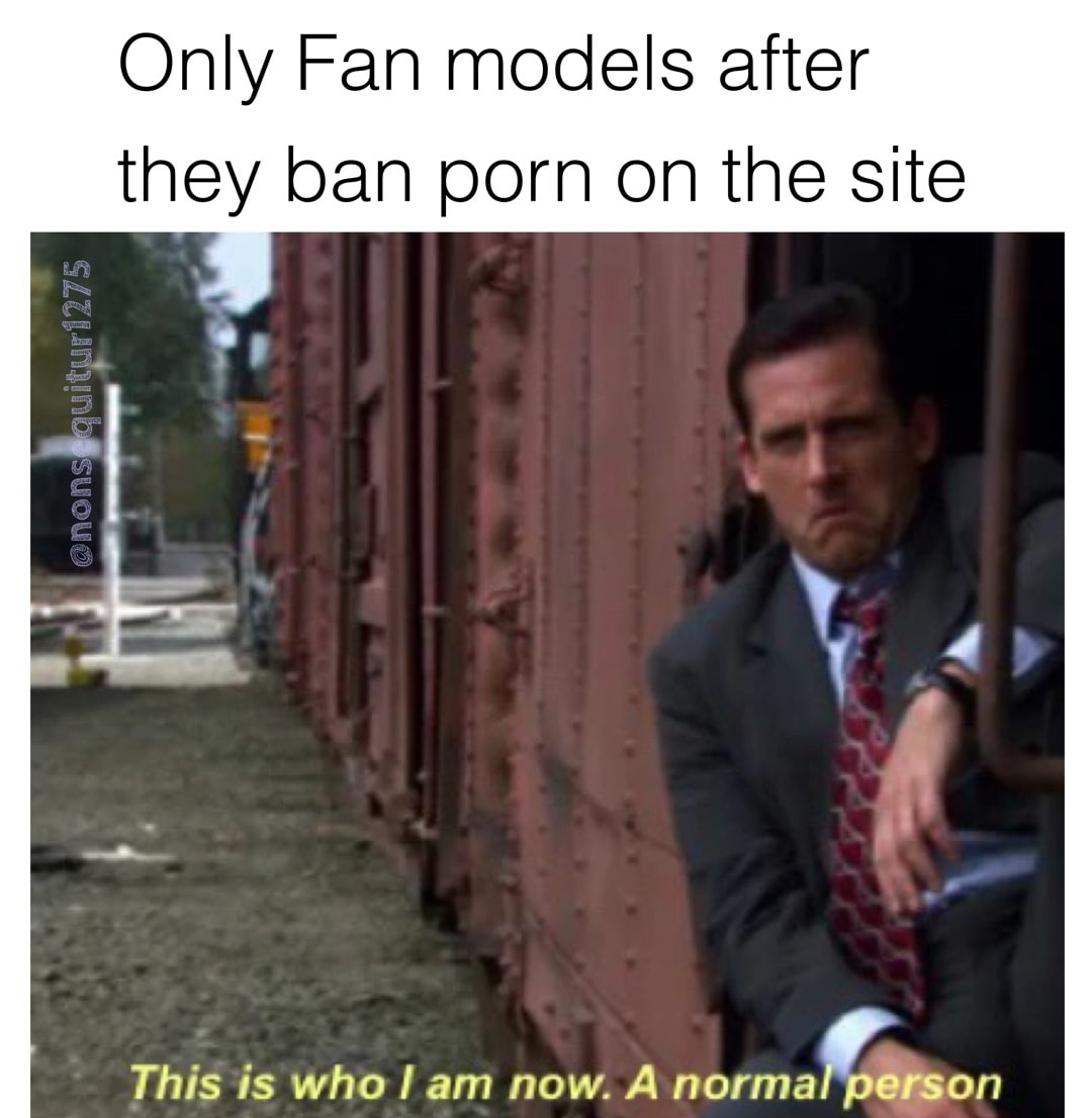 the office memes - am running away from my responsibilities - Only Fan models after they ban porn on the site This is who I am now. A normal person