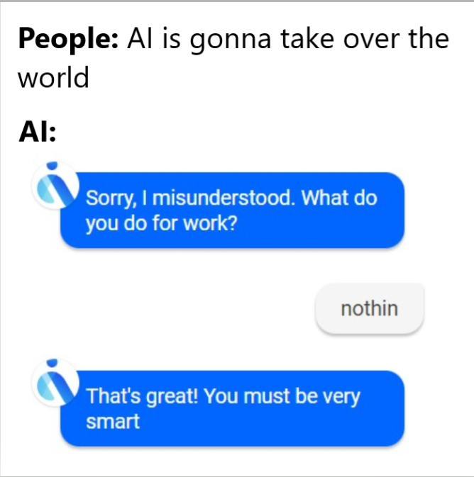 funny gaming memes - online advertising - People Al is gonna take over the world Ai Sorry, I misunderstood. What do you do for work? nothin That's great! You must be very smart