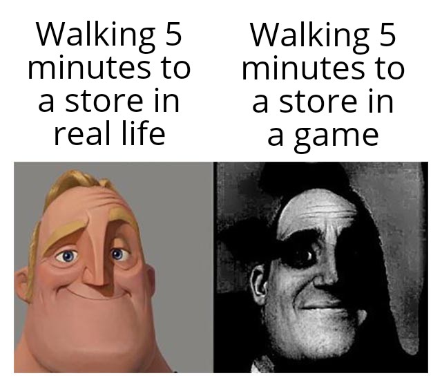 funny gaming memes - there is crunchy in the soft incredibles - Walking 5 minutes to a store in real life Walking 5 minutes to a store in a game