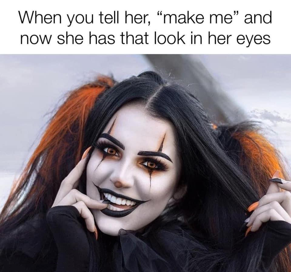funny memes - hilarious memes - clown sexy goth - When you tell her, make me" and now she has that look in her eyes