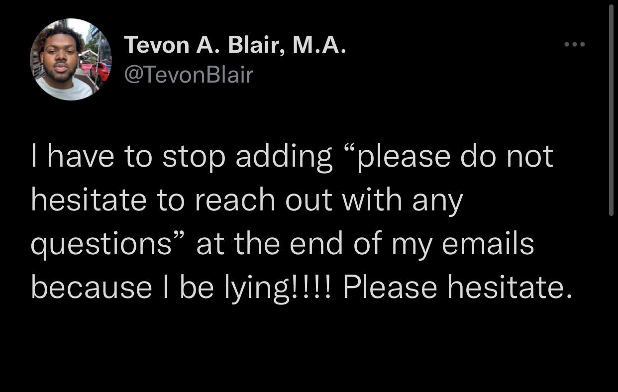 atmosphere - Tevon A. Blair, M.A. Blair I have to stop adding please do not hesitate to reach out with any questions at the end of my emails because I be lying!!!! Please hesitate.