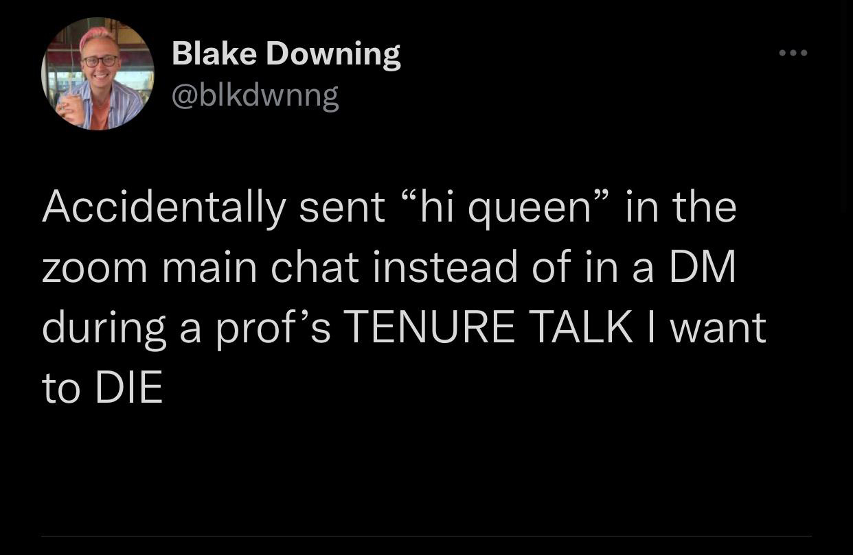 atmosphere - Blake Downing Accidentally sent hi queen in the zoom main chat instead of in a Dm during a profs Tenure Talk I want to Die