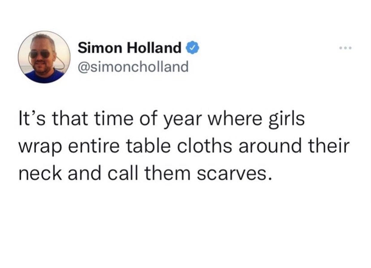 document - Simon Holland It's that time of year where girls wrap entire table cloths around their neck and call them scarves.