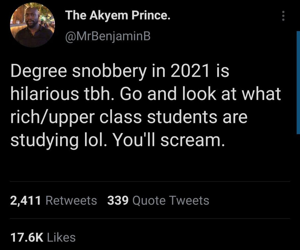 Inomā - The Akyem Prince. Degree snobbery in 2021 is hilarious tbh. Go and look at what richupper class students are studying lol. You'll scream. 2,411 339 Quote Tweets