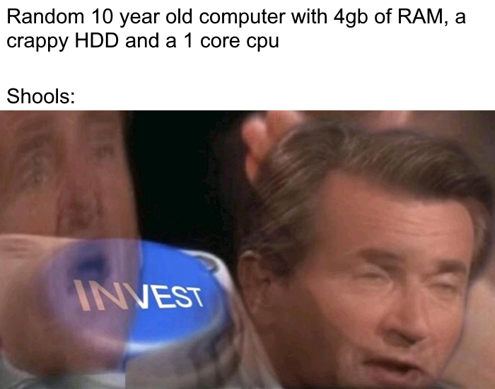 invest meme template - Random 10 year old computer with 4gb of Ram, a crappy Hdd and a 1 core cpu Shools Invest