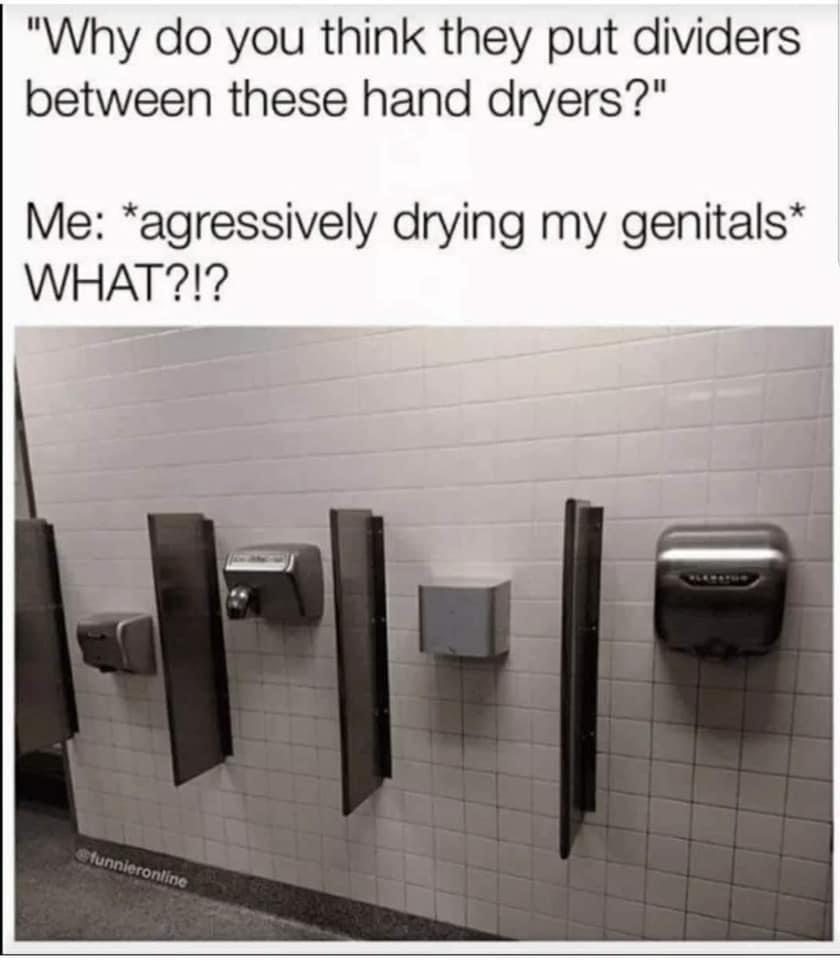 hand dryer meme - "Why do you think they put dividers between these hand dryers?" Me agressively drying my genitals What?!? Ht funnieronline