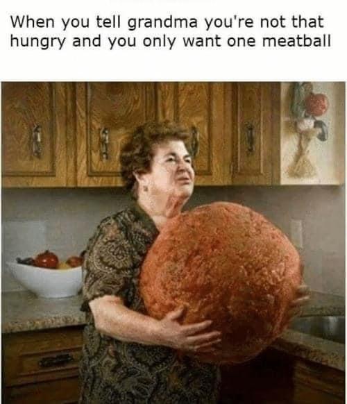 just one meatball grandma - When you tell grandma you're not that hungry and you only want one meatball