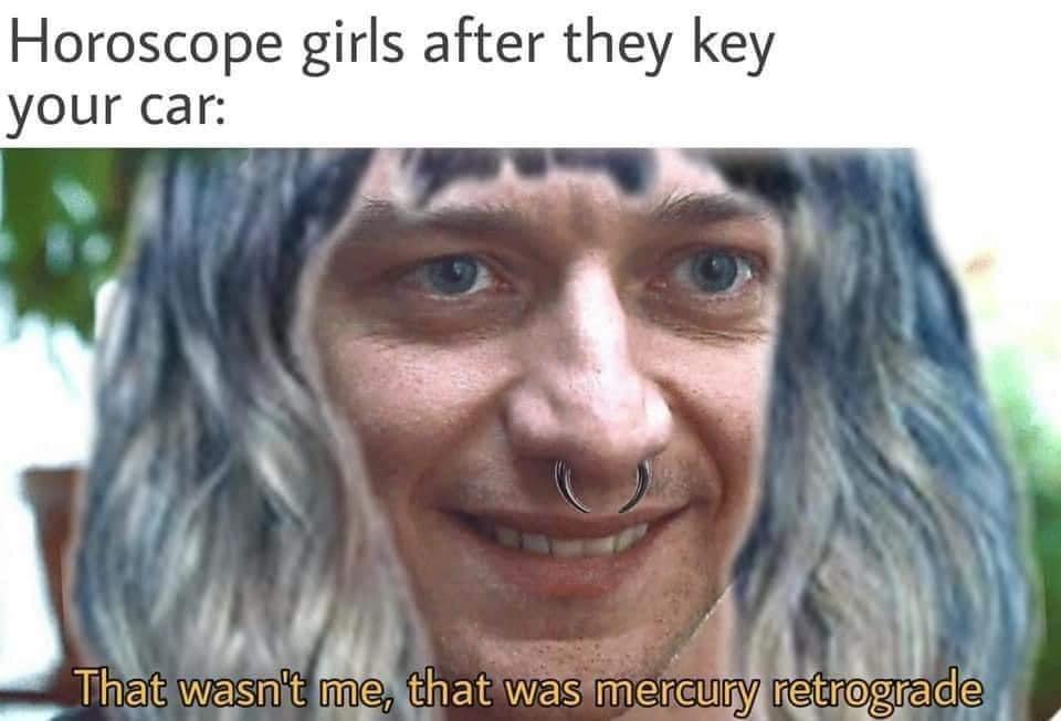 septum piercing meme - Horoscope girls after they key your car That wasn't me, that was mercury retrograde