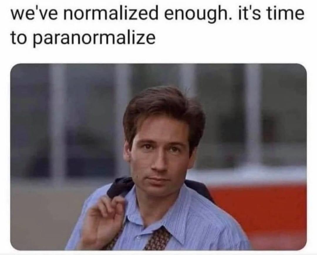 we ve normalized enough - we've normalized enough. it's time to paranormalize