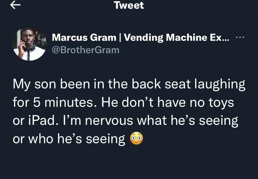 presentation - Tweet Marcus Gram |Vending Machine Ex... My son been in the back seat laughing for 5 minutes. He don't have no toys or iPad. I'm nervous what he's seeing or who he's seeing