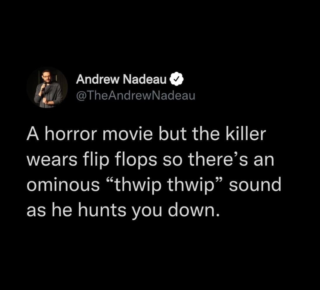 it's time for africa lyrics - Andrew Nadeau A horror movie but the killer wears flip flops so there's an ominous thwip thwip sound as he hunts you down.