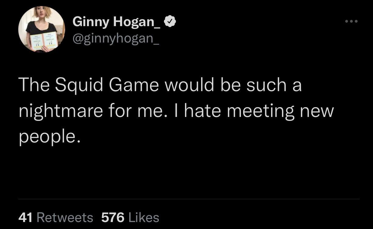 funny memes - cute cats - screenshot - Ginny Hogan_ The Squid Game would be such a nightmare for me. I hate meeting new people. 41 576