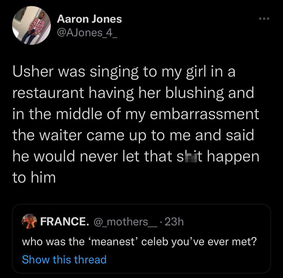 screenshot - Aaron Jones 4 Usher was singing to my girl in a restaurant having her blushing and in the middle of my embarrassment the waiter came up to me and said he would never let that shit happen to him France. 23h who was the meanest celeb you've eve