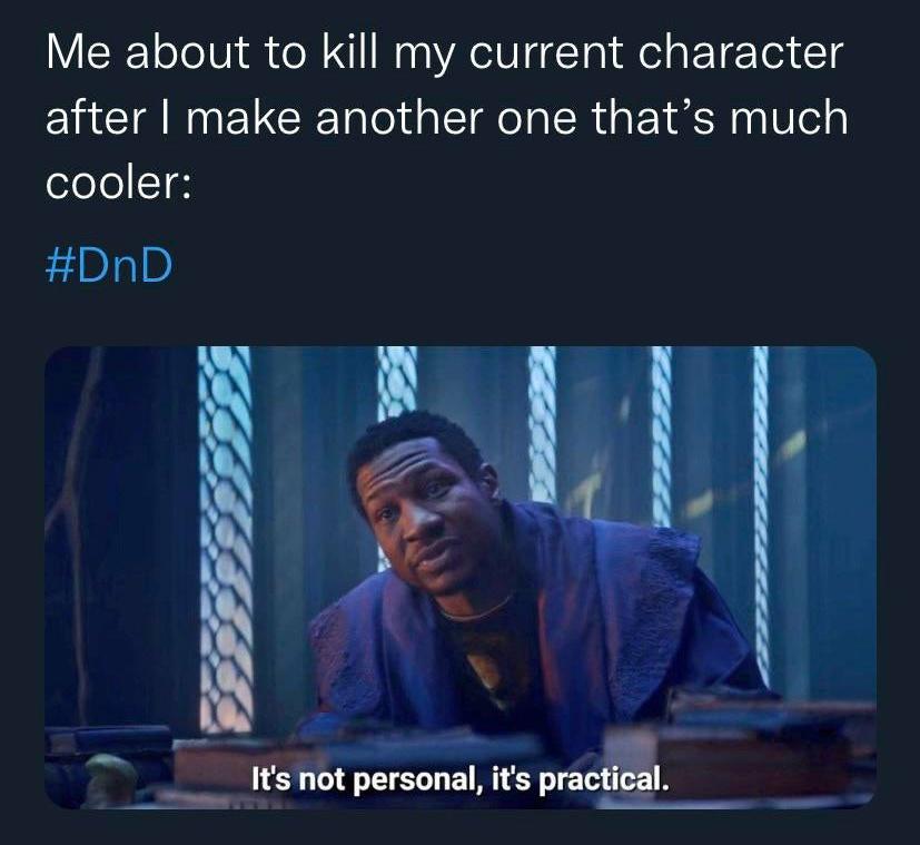 it's not personal it's practical - Me about to kill my current character after I make another one that's much cooler It's not personal, it's practical.