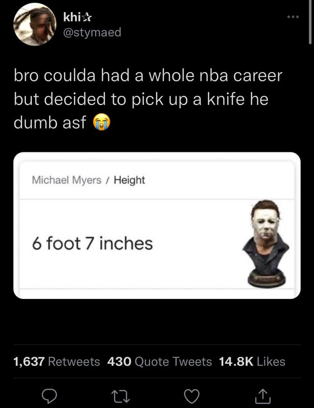 screenshot - khi bro coulda had a whole nba career but decided to pick up a knife he dumb asf Michael Myers Height 6 foot 7 inches 7 1,637 430 Quote Tweets 27