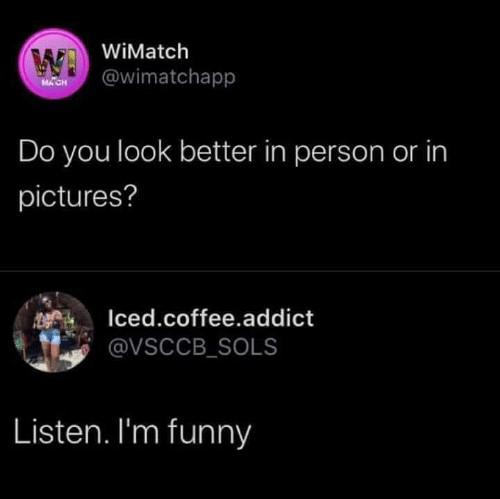 screenshot - WiMatch Mach Do you look better in person or in pictures? Iced.coffee.addict Listen. I'm funny